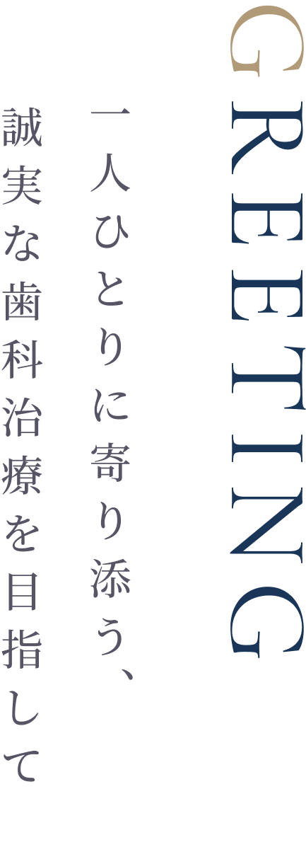 GREETING 一人ひとりに寄り添う誠実な歯科治療を目指して
