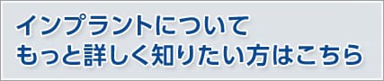 インプラントについて詳しく知りたい方はこちら